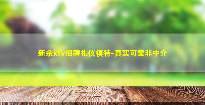 新余ktv招聘礼仪模特-真实可靠非中介